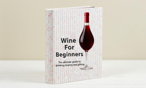 Wine For Beginners - The Ultimate Guide To Drinking, Buying And Gifting
